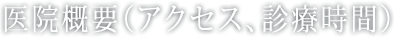医院概要（アクセス、診療時間）