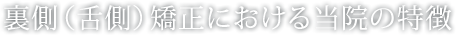 裏側（舌側）矯正における当院の特徴