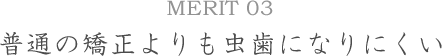 MERIT03普通の矯正よりも虫歯になりにくい