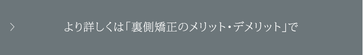 より詳しくは「裏側矯正のメリット・デメリット」で
